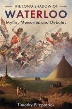 The Long Shadow Of Waterloo Myths Memories And Debates