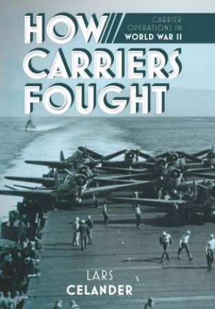 How Carriers Fought: Carrier Operations In WWII by Lars Celander