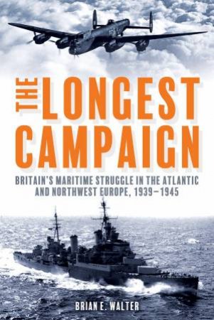 Longest Campaign: Britain's Maritime Struggle In The Atlantic And Northwest Europe, 1939-1945 by Brian Walter