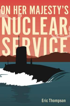 On Her Majesty's Nuclear Service by Eric Thompson