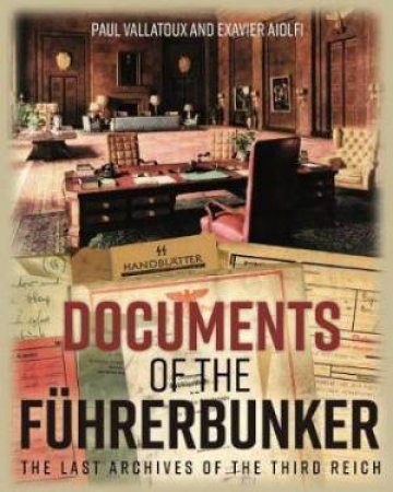 Documents Of The Fuhrerbunker: The Last Archives Of The Third Reich by Paul Villatoux & Xavier Aiolfi