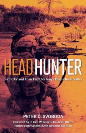 Headhunter: 5-73 CAV And Their Fight For Iraq's Diyala River Valley