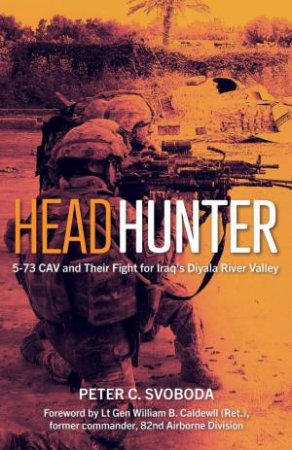 Headhunter: 5-73 CAV And Their Fight For Iraq's Diyala River Valley by Peter C. Svoboda