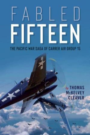 Fabled Fifteen: The Pacific War Saga Of Carrier Air Group 15