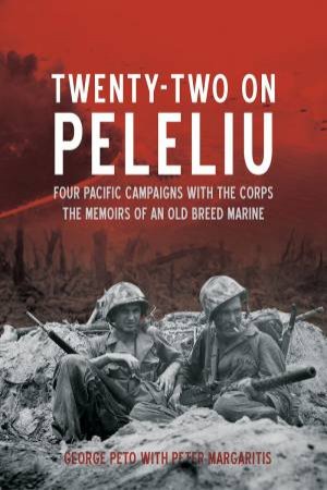 Twenty Two On Peleliu: Four Pacific Campaigns With The Corps by George Peto & Peter Margaritis