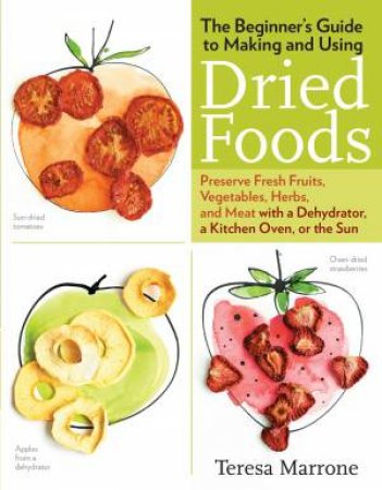 Beginner's Guide to Making and Using Dried Foods by TERESA MARRONE