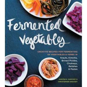 Fermented Vegetables by Kirsten K. Shockey & Christopher Shockey & Erin Kunkel
