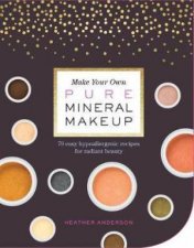 Make Your Own Pure Mineral Makeup 79 Easy Hypoallergenic Recipes For Radiant Beauty