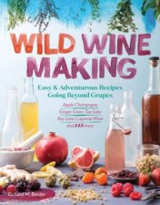 Wild Winemaking Easy And Adventurous Recipes Going Beyond Grapes
