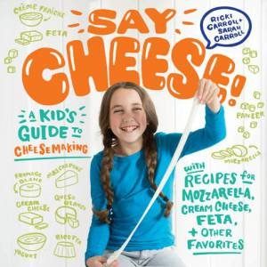 Say Cheese! A Kid's Guide To Cheesemaking
