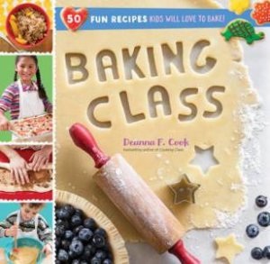 Baking Class: 50 Fun Recipes Kids Will Love to Bake by Deanna F. Cook