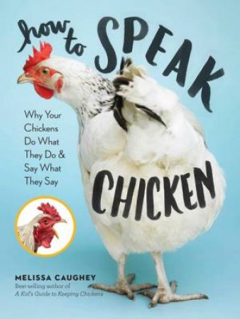 How To Speak Chicken: Why Do Your Chickens Do What They Do by Melissa Caughey