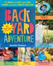 Backyard Adventure Get Messy Get Wet Build Cool Things And Have Tons Of Wild Fun