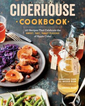 Ciderhouse Cookbook: 127 Recipes That Celebrate The Sweet, Tart, Tangy Flavors Of Apple Cider by Jonathan Carr