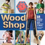 Wood Shop 18 Building Projects Kids Will Love To Make