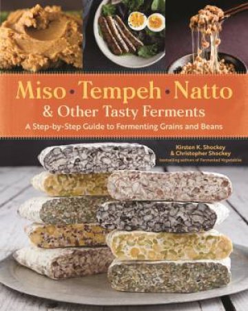 Miso, Tempeh, Natto And Other Tasty Ferments by Kirsten K. Shockey