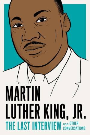 Martin Luther King, Jr.: The Last Interview And Other Conversations by Martin Luther King, Jr.