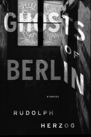 Ghosts Of Berlin: Stories by Rudolph Herzog
