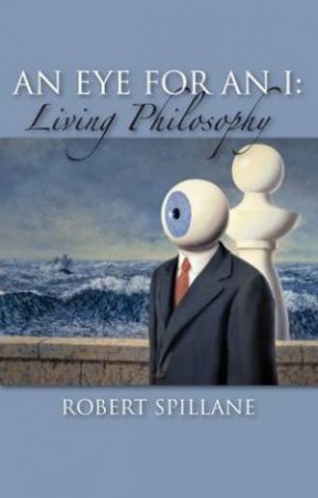An Eye for an I: Living Philosophy by Robert Spillane