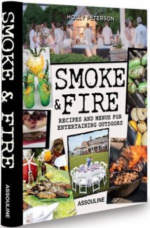 Smoke And Fire: Recipes And Menues For Entertaining Outdoors by Holly Peterson