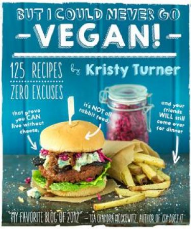 But I Could Never Go Vegan!: 125 Recipes That Prove You Can Live Without by Kristy Turner & Chris Miller