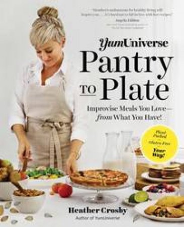 Yum Universe Pantry To Plate: Create Plant-Packed, Gluten-Free Meals YouLove - With What You Have! by Heather Crosby