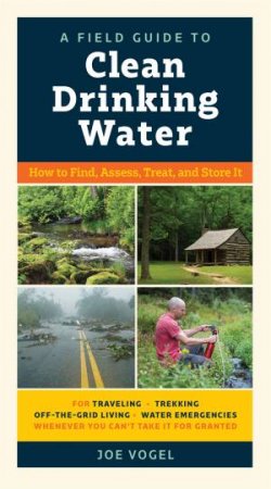 A Field Guide To Clean Drinking Water by Joe Vogel