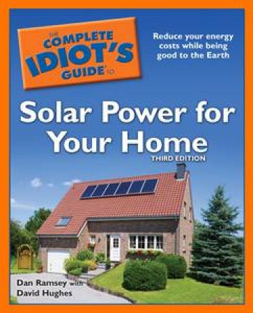 The Complete Idiot's Guide to Solar Power for Your Home, 3rd Ed by Dan Ramsey & David Hughes