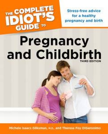 The Complete Idiot's Guide to Pregnancy and Childbirth, Third Edition by Michele Isaacs Gliksman 
