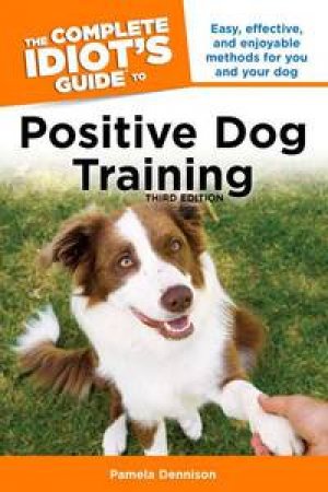 The Complete Idiot's Guide to Positive Dog Training, Third Edition by Pamela Dennison