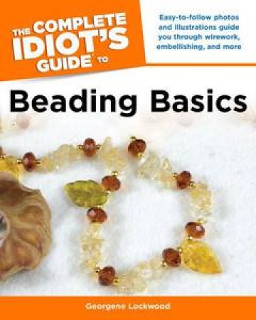 The Complete Idiot's Guide to Beading Basics by Georgene Lockwood