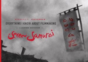 Everything I know About Filmmaking I Learned Watching Seven Samurai by Richard D. Pepperman