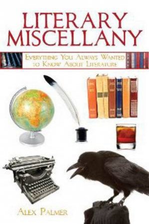 Literary Miscellany: Everything You Always Wanted to Know About Literature by Alex Palmer