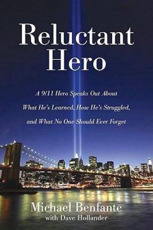 Reluctant Hero:a 9/11 Hero Speaks Out About What He's Learned, How He's Struggled, and What No One Should Ever Forget by Michael Benfante