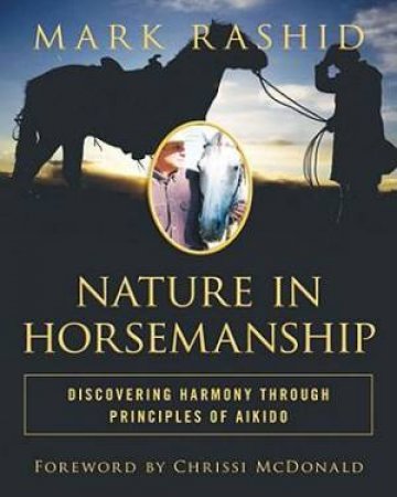 Nature in Horsemanship: Discovering Harmony Through Principles of Aikido by Mark Rashid