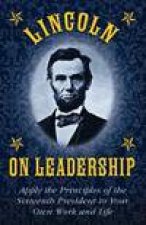 Lincoln on Leadership Apply the Principles of the Sixteenth President to Your Own Work and Life