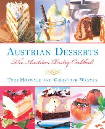 Austrian Desserts: the Austrian Pastry Cookbook by Toni Morwald & Christoph Wagner