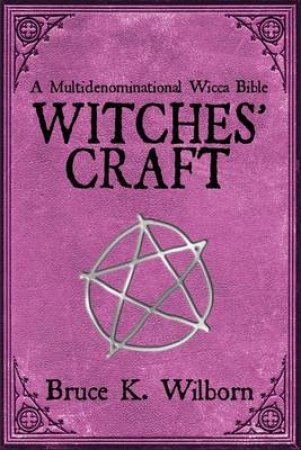 Witches' Craft: A Multidenominational Wicca Bible by Bruce K Wilson