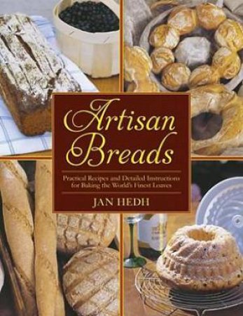 Artisan Breads: Practical Recipes and Detailed Instructions for Baking the World's Finest Loaves by Jan Hedh & Klas Andersson