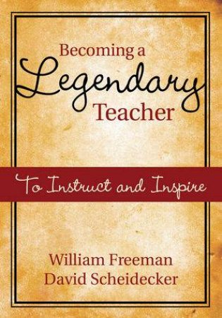 Becoming a Legendary Teacher: A Guide to Inspiring and Excellence in the Classroom by William Freeman & David Scheidecker