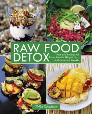 Raw Food Detox: Over 100 Recipes for Better Health, Weight Loss, And Increased Vitality