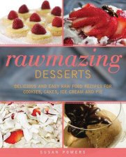 Rawmazing Desserts Delicious and Easy Raw Food Recipes for Cookies Cakes Ice Cream and Pie