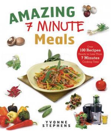 Amazing 7-Minute Meals Over 100 Recipes Ready In Less Than 7 Minutes Cooking Time