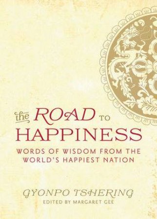 The Road To Happiness Words Of Wisdom From The World's Happiest Nation by Tshering
