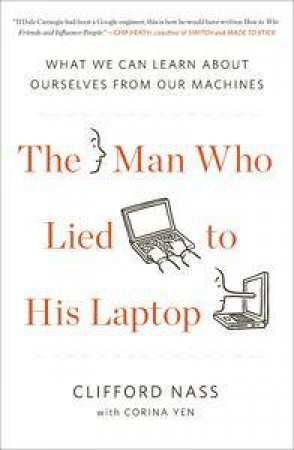 The Man Who Lied to His Laptop : What We Can Learn About Ourselves from Our Machines by Clifford Nass & Corina Yen
