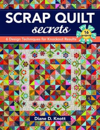 Scrap Quilt Secrets: 6 Design techniques For Knockout Results by Diane D. Knott