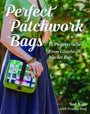 Perfect Patchwork Bags 15 Projects To Sew From Clutches To Market Bags