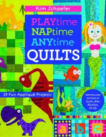 Playtime, Naptime, Anytime Quilts: 19 Fun Applique Projects by Kim Schaefer