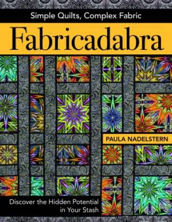 Fabricadabra: Simple Quilts, Complex Fabric by Paula Nadelstern