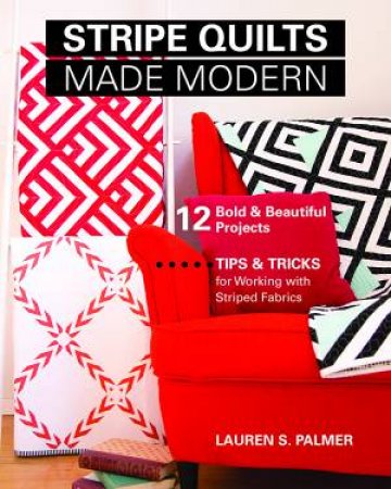 Stripe Quilts Made Modern by Lauren S. Palmer